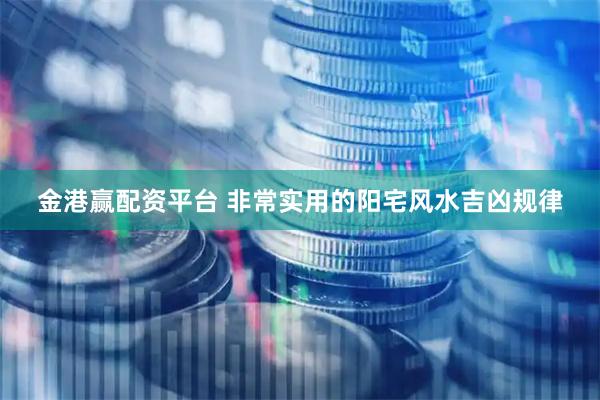 金港赢配资平台 非常实用的阳宅风水吉凶规律