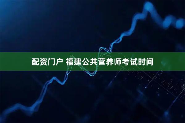配资门户 福建公共营养师考试时间
