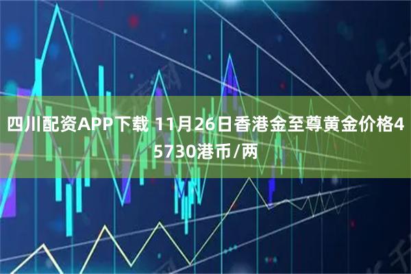 四川配资APP下载 11月26日香港金至尊黄金价格45730港币/两
