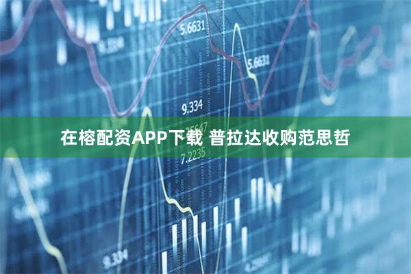 在榕配资APP下载 普拉达收购范思哲
