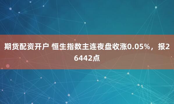 期货配资开户 恒生指数主连夜盘收涨0.05%，报26442点