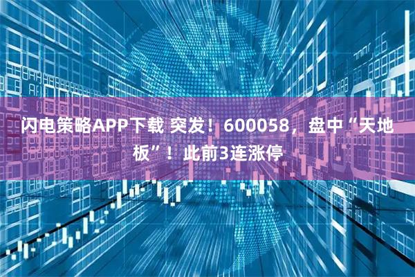 闪电策略APP下载 突发！600058，盘中“天地板”！此前3连涨停