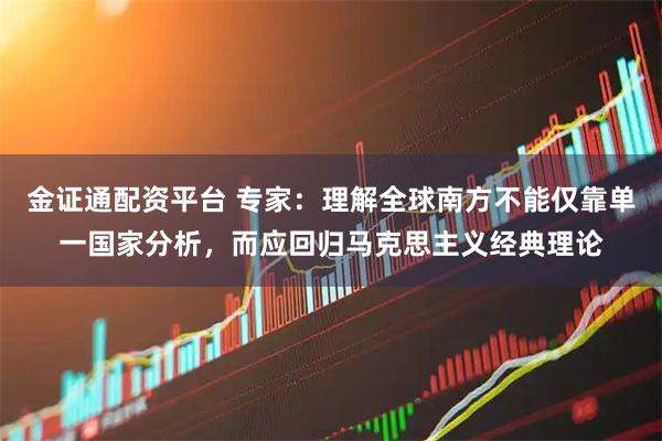 金证通配资平台 专家：理解全球南方不能仅靠单一国家分析，而应回归马克思主义经典理论