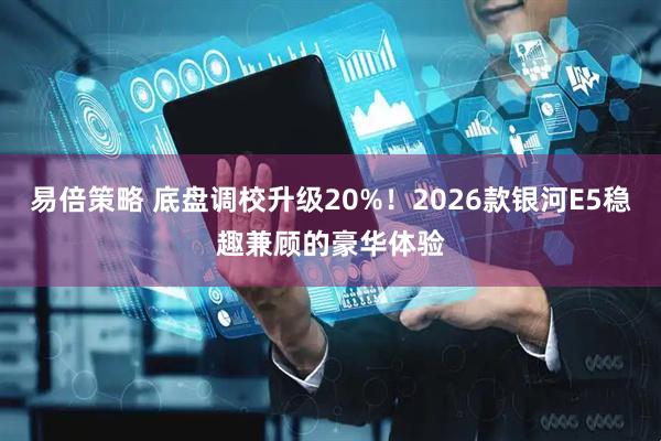 易倍策略 底盘调校升级20%！2026款银河E5稳趣兼顾的豪华体验
