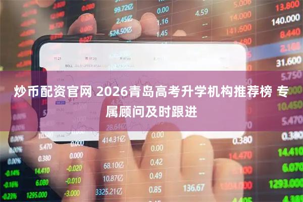 炒币配资官网 2026青岛高考升学机构推荐榜 专属顾问及时跟进