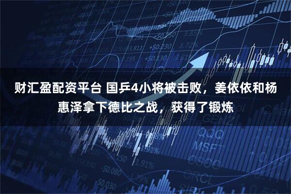 财汇盈配资平台 国乒4小将被击败，姜依依和杨惠泽拿下德比之战，获得了锻炼